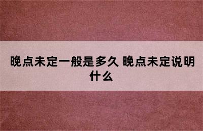 晚点未定一般是多久 晚点未定说明什么